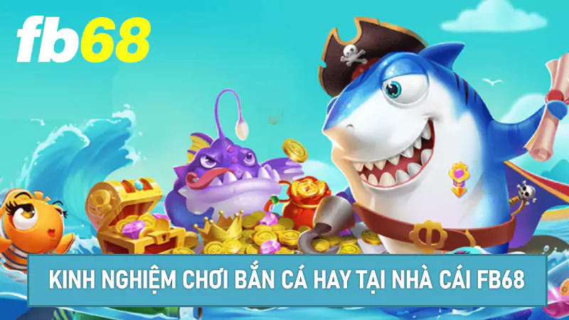 Kinh nghiệm chơi bắn cá hay tại nhà cái Fb68