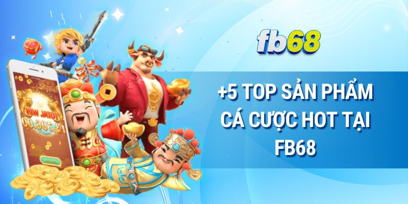 +5 Top sản phẩm cá cược hot tại FB68
