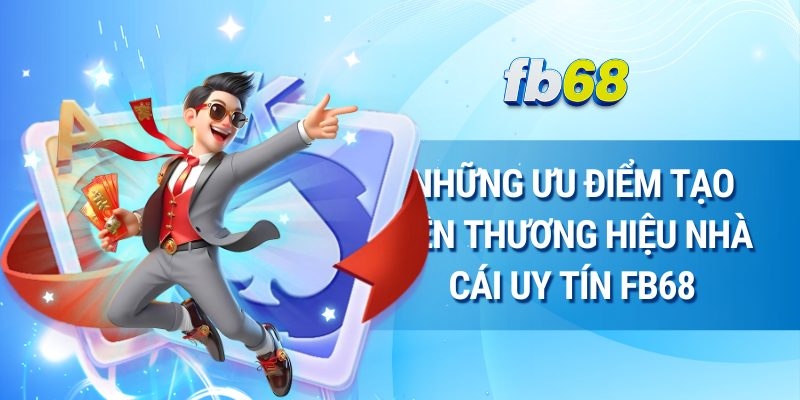 Những ưu điểm tạo nên thương hiệu nhà cái uy tín FB68